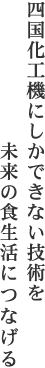 四国化工機にしかできない技術を未来の食生活につなげる