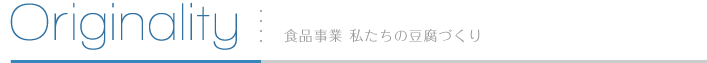 Originality 食品事業 私たちの豆腐づくり