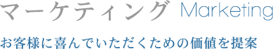 マーケティング Marketing お客様に喜んでいただくための価値を提案