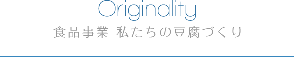 Originality 食品事業 私たちの豆腐づくり