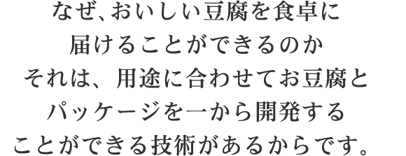 それは、用途に合わせてお豆腐とパッケージを一から開発することができる技術があるからです