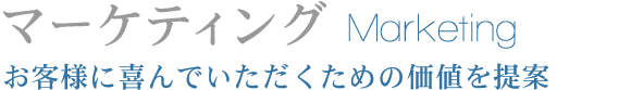 マーケティング Marketing お客様に喜んでいただくための価値を提案