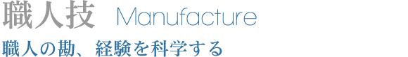 職人技 Manufacture 職人の勘、経験を科学する