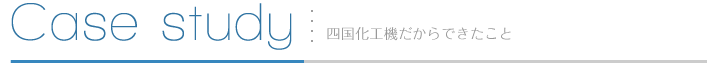 Case study 四国化工機だからできたこと