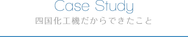 Case study 四国化工機だからできたこと