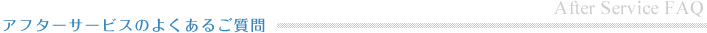 アフターサービスのよくあるご質問