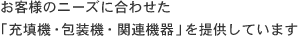 お客様のニーズに合わせた「充填機・包装機・関連機器」を提供しています