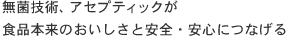 無菌技術、アセプティックが食品本来のおいしさと安全・安心につなげる