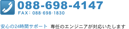 088-698-4147 FAX：088-698-1830 安心の24時間サポート 専任のエンジニアが対応いたします