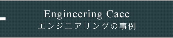 Engineering Cace エンジニアリングの事例