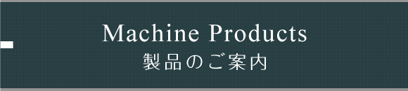 Machine Products 製品のご案内