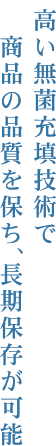 高い無菌充填技術で商品の品質を保ち、長期保存が可能