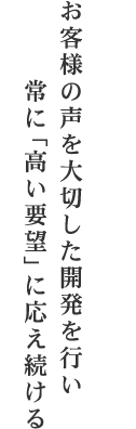 お客様の声を大切した開発を行い常に「高い要望」に応え続ける