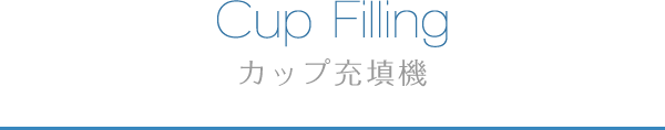 Cup Filling カップ充填機