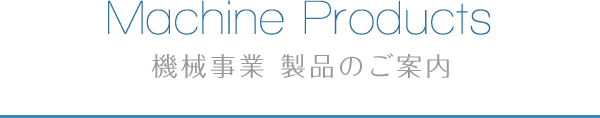 Machine Products 機械事業製品のご案内