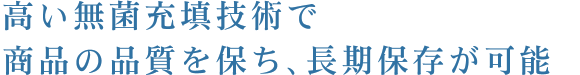 高い無菌充填技術で商品の品質を保ち、長期保存が可能