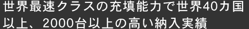 世界最速クラスの充填能力で世界50か国以上、2000台以上の高い納入実績