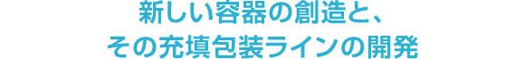 新しい容器の創造と、その充填包装ラインの開発
