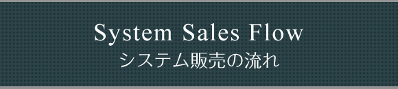 System Sales Flow システム販売の流れ