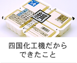 充填包装機 食品用パッケージ 大豆加工食品 四国化工機株式会社は ものづくり の枠を超え 食文化を ソリューション しています