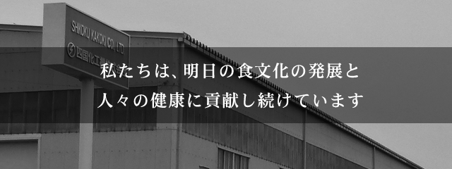 会社概要 会社案内 四国化工機株式会社は ものづくり の枠を超え 食文化を ソリューション しています