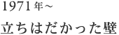 1971年～ 立ちはだかった壁