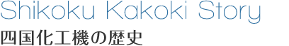 Shikoku Kakoki Story 四国化工機の歴史