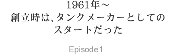 1961年～ 創立時は、タンクメーカーとしてのスタートだった