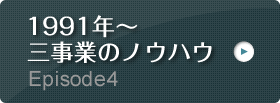 Episode4 1991年～ 三事業のノウハウ