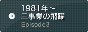 Episode3 1981年～ 三事業の飛躍