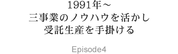 1991年～ 三事業のノウハウを活かし受託生産を手掛ける