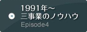 Episode4 1991年～ 三事業のノウハウ