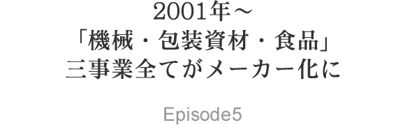 2001年～ 「機械・包装資材・食品」三事業すべてがメーカー化に