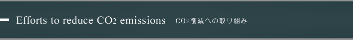 Efforts to reduce CO2 emissions CO2削減への取り組み