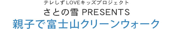 テレしずLOVEキッズプロジェクト さとの雪 PRESENTS 親子で富士山クリーンウォーク